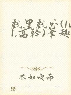 戏里戏外(1v1,高干)笔趣阁