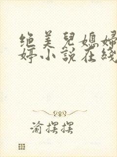 绝美儿媳妇顾晓婷小说在线阅读