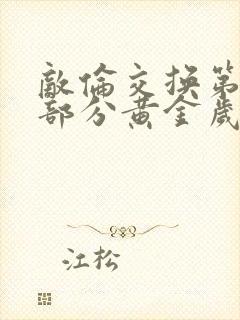 敌伦交换第11部分黄金岁月