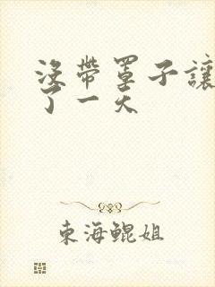 没带罩子让他C了一天