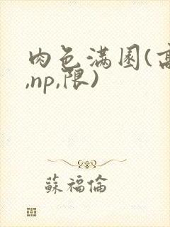 肉色满园(高h,np,限)