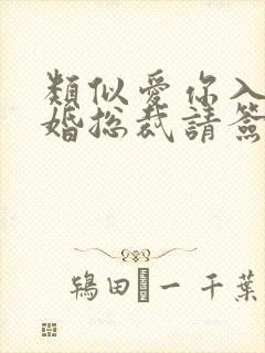 类似爱你入骨隐婚总裁请签字