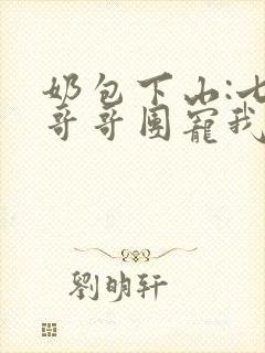 奶包下山:七个哥哥团宠我全集txt