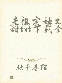 老祖宗她又凶又甜txt下载全集下载