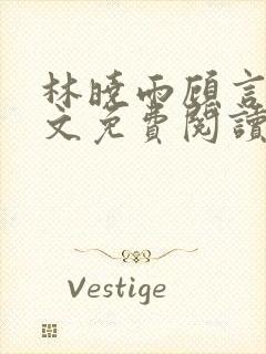 林晓雨顾言深全文免费阅读