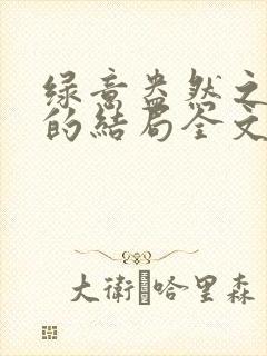绿意盎然之小东的结局全文笔趣阁在线阅读