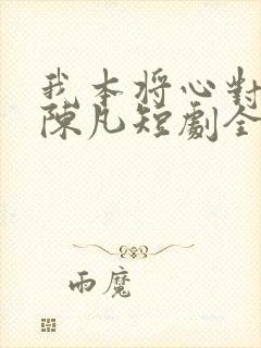 我本将心对明月陈凡短剧全集