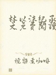 林以沫纪承萧全文免费阅读