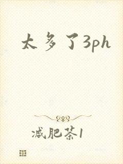 太多了3ph