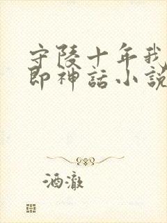 守陵十年我出世即神话小说免费阅读笔趣阁