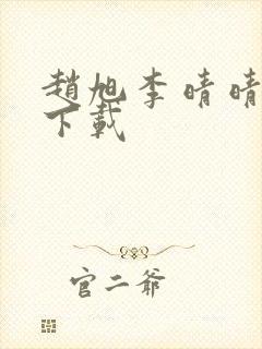赵旭李晴晴全集下载