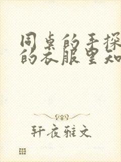 同桌的手探到我的衣服里知乎免费