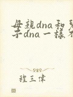 母亲dna和儿子dna一样不