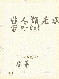 非人类老婆完结番外txt