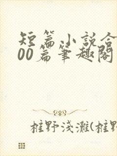 短篇小说合集500篇笔趣阁在线阅读
