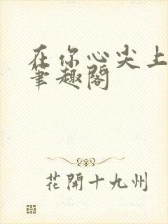 在你心尖上起舞笔趣阁