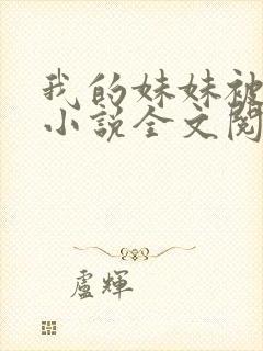 我的妹妹被偷奸小说全文阅读
