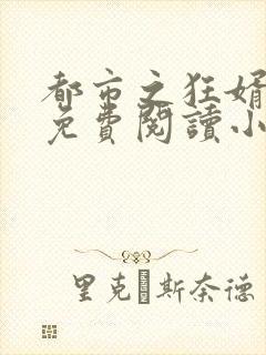 都市之狂婿战神免费阅读小说