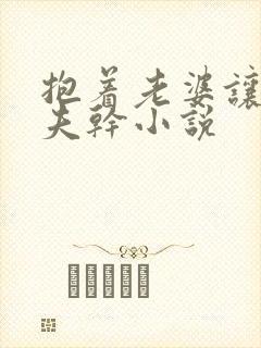 抱着老婆让她情夫干小说