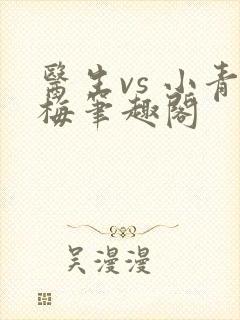 医生vs 小青梅笔趣阁