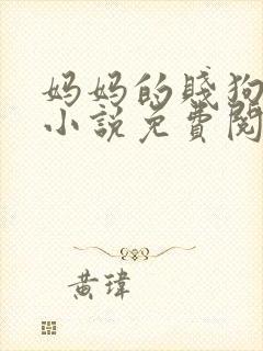 妈妈的贱狗儿子小说免费阅读