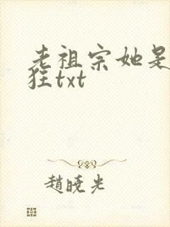 老祖宗她是真的狂txt