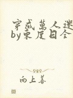 穿成万人迷舔狗by东度日全文免费阅读