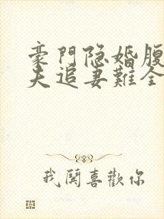 豪门隐婚腹黑前夫追妻难全文免费阅读封面