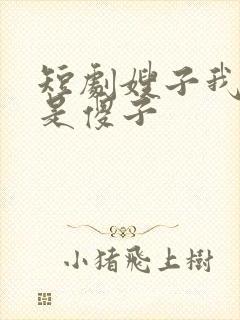 短剧嫂子我真不是傻子
