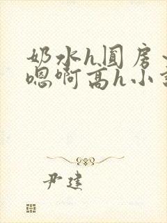 奶水h圆房～h嗯啊高h小说