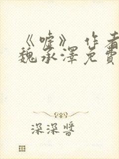 《嘘》 作者:魏承泽免费阅读笔趣阁