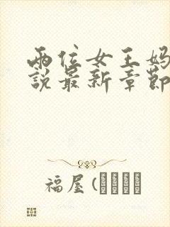 两位女王妈妈小说最新章节更新时间