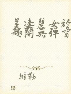 美凄丽女于东笔趣阁无弹窗免费阅读
