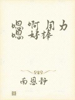 嗯 啊 用力 嗯 好棒