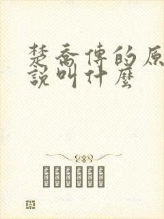 楚乔传的原著小说叫什么