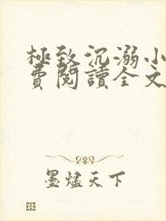极致沉溺小说免费阅读全文无弹窗