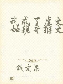 我成了虐文女主她亲哥推文