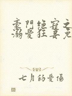 豪门绝宠之峥少溺爱狂妻免费看