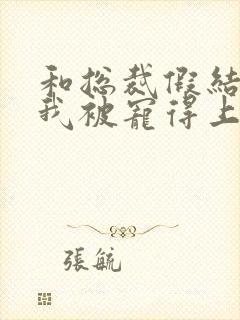 和总裁假结婚后我被宠得上头
