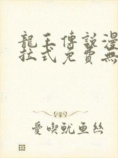龙王传说漫画下拉式免费无弹窗
