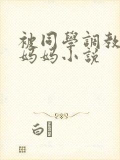 被同学调教丝袜妈妈小说