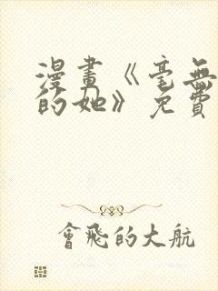 漫画《毫无保留的她》免费阅读