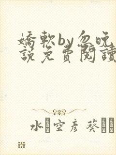 娇软by忽晚小说免费阅读