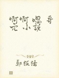 啊啊 嗯 哥 穴 小说