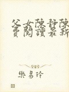 父女陈静陈力免费阅读最新章节更新