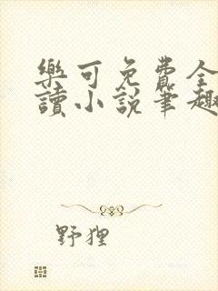 乐可免费全文阅读小说笔趣阁