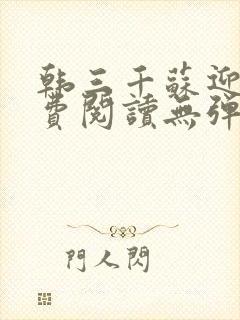 韩三千苏迎夏免费阅读无弹窗