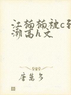 江楠楠被c到高潮高h文