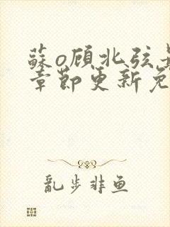 苏o顾北弦最新章节更新免费