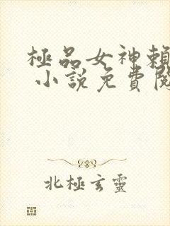 极品女神赖上我 小说免费阅读